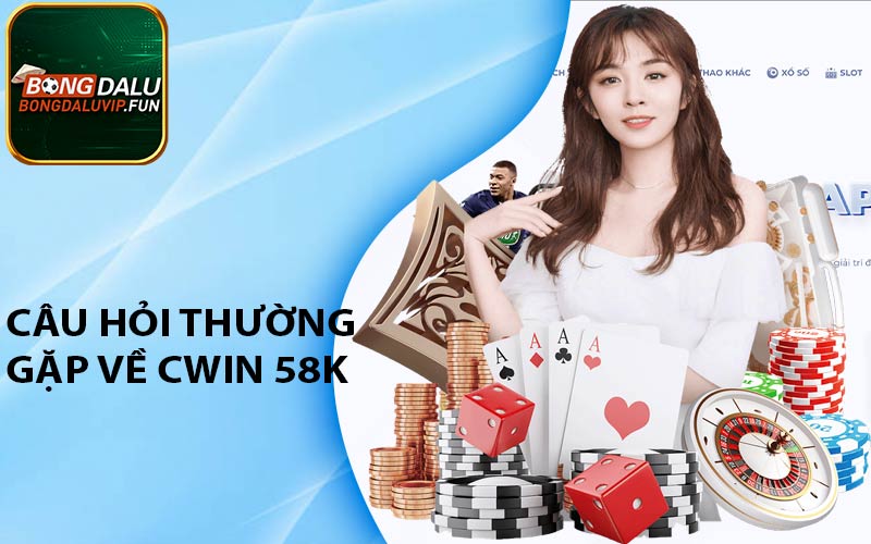 Câu hỏi thường gặp về Cwin 58k