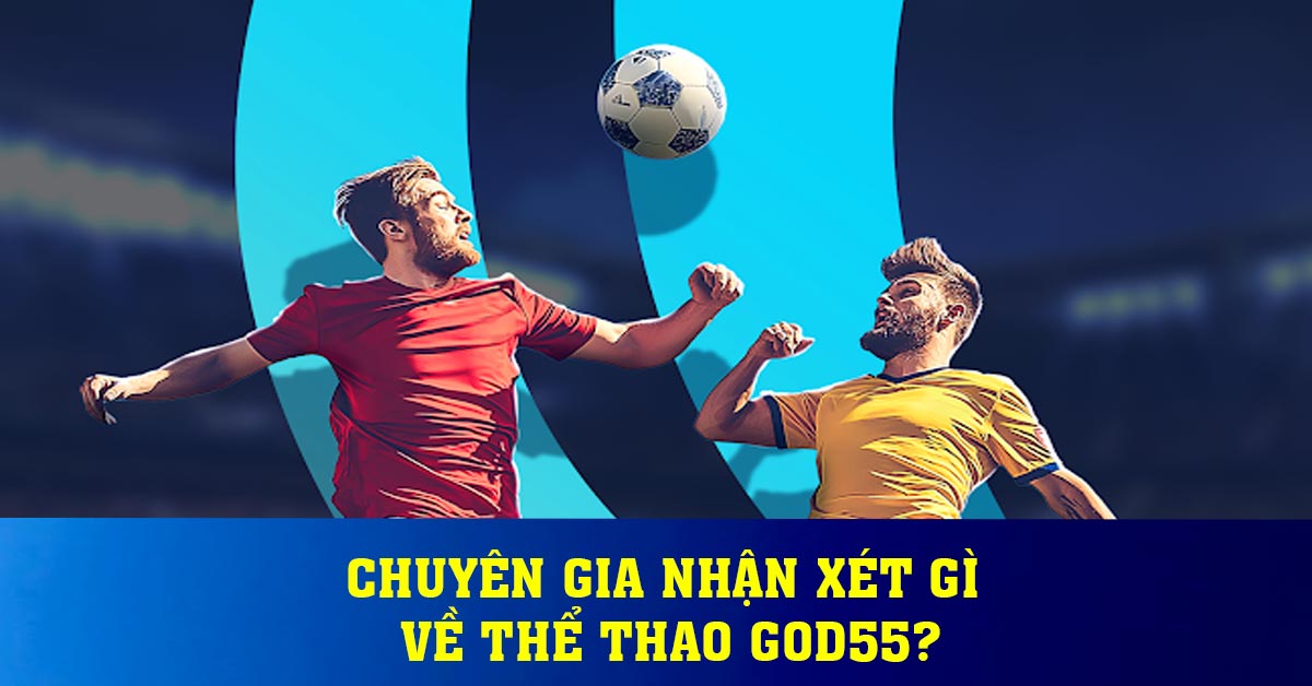 Chuyên gia nhận xét gì về thể thao God55?