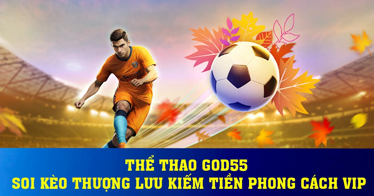 Thể Thao God55 – Soi Kèo Thượng Lưu Kiếm Tiền Phong Cách VIP