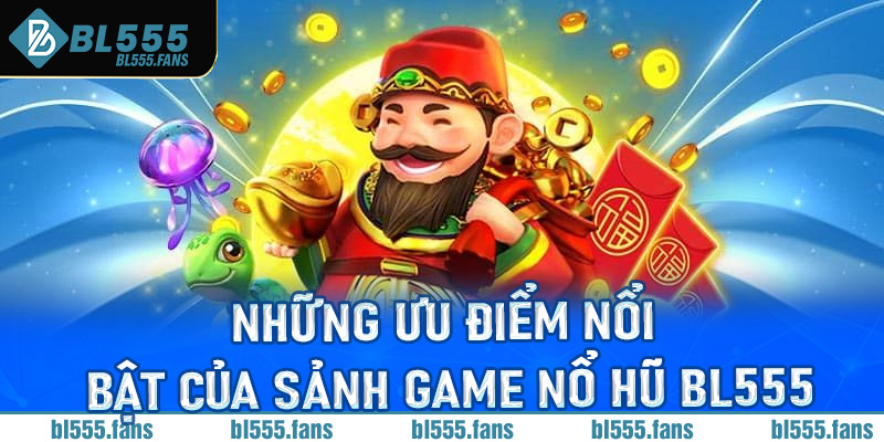 Những ưu điểm nổi bật của sảnh game nổ hũ BL555
