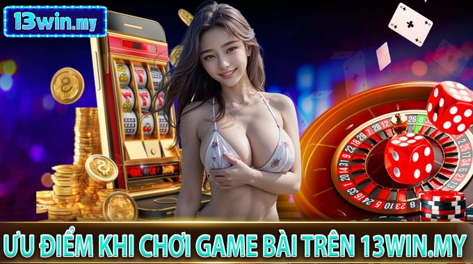 Ưu Điểm Khi Chơi Game Bài Trên 13win.my